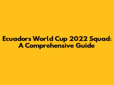 Ecuador's World Cup 2022 Squad: A Comprehensive Guide