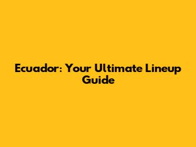 Ecuador: Your Ultimate Lineup Guide
