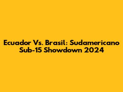 Ecuador Vs. Brasil: Sudamericano Sub-15 Showdown 2024