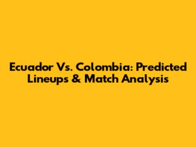 Ecuador Vs. Colombia: Predicted Lineups & Match Analysis