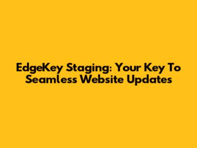 EdgeKey Staging: Your Key To Seamless Website Updates