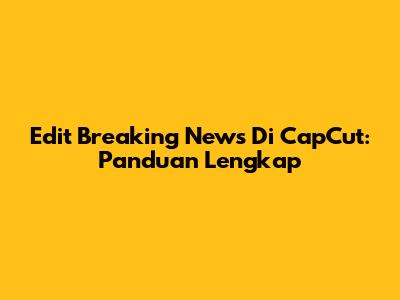 Edit Breaking News Di CapCut: Panduan Lengkap