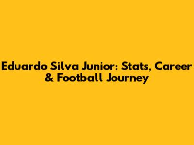 Eduardo Silva Junior: Stats, Career & Football Journey