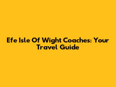 Efe Isle Of Wight Coaches: Your Travel Guide
