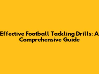Effective Football Tackling Drills: A Comprehensive Guide