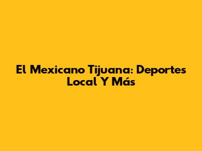 El Mexicano Tijuana: Deportes Local Y Más