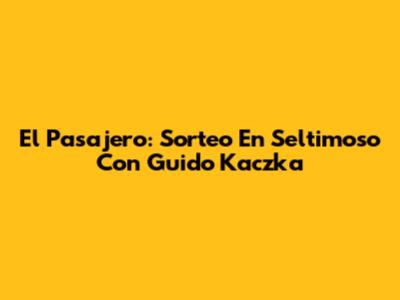 El Pasajero: Sorteo En Seltimoso Con Guido Kaczka