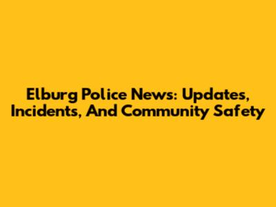 Elburg Police News: Updates, Incidents, And Community Safety