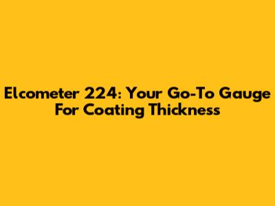 Elcometer 224: Your Go-To Gauge For Coating Thickness