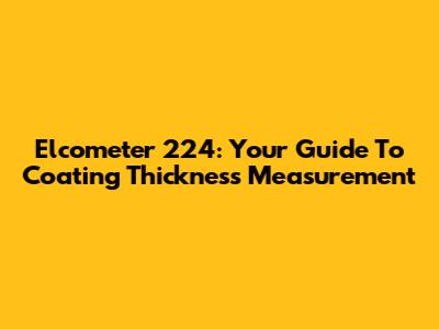 Elcometer 224: Your Guide To Coating Thickness Measurement