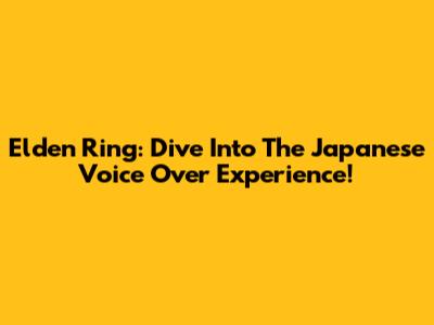 Elden Ring: Dive Into The Japanese Voice Over Experience!