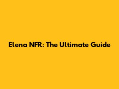 Elena NFR: The Ultimate Guide
