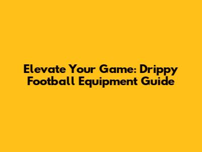 Elevate Your Game: Drippy Football Equipment Guide