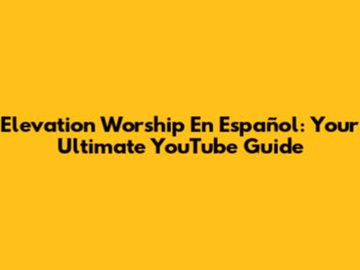 Elevation Worship En Español: Your Ultimate YouTube Guide