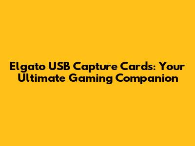 Elgato USB Capture Cards: Your Ultimate Gaming Companion