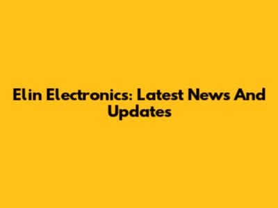 Elin Electronics: Latest News And Updates
