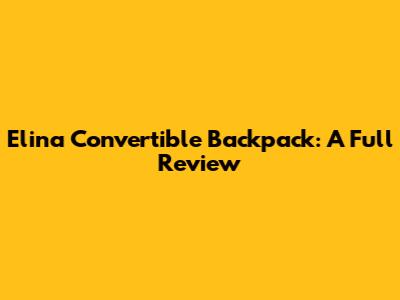 Elina Convertible Backpack: A Full Review