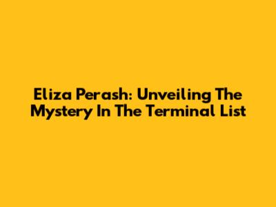 Eliza Perash: Unveiling The Mystery In The Terminal List