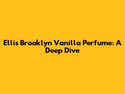 Ellis Brooklyn Vanilla Perfume: A Deep Dive