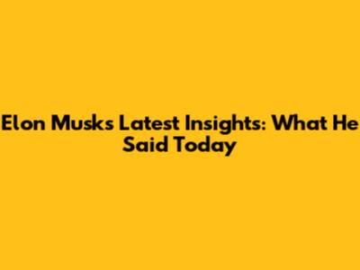 Elon Musk's Latest Insights: What He Said Today