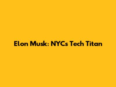 Elon Musk: NYC's Tech Titan