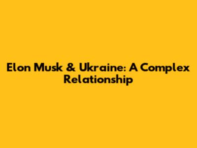 Elon Musk & Ukraine: A Complex Relationship