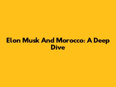 Elon Musk And Morocco: A Deep Dive