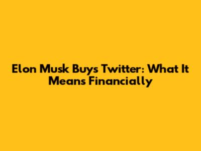 Elon Musk Buys Twitter: What It Means Financially