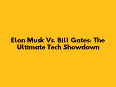 Elon Musk Vs. Bill Gates: The Ultimate Tech Showdown