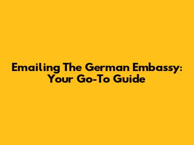 Emailing The German Embassy: Your Go-To Guide