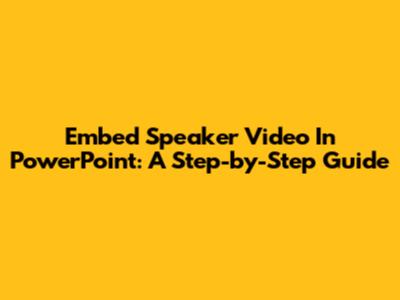 Embed Speaker Video In PowerPoint: A Step-by-Step Guide