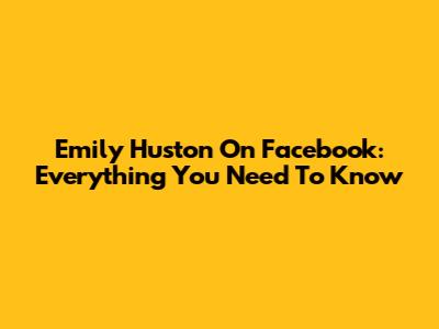 Emily Huston On Facebook: Everything You Need To Know