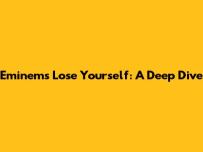 Eminem's Lose Yourself: A Deep Dive