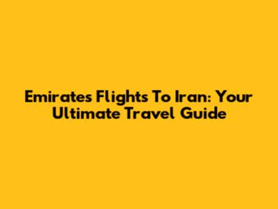 Emirates Flights To Iran: Your Ultimate Travel Guide