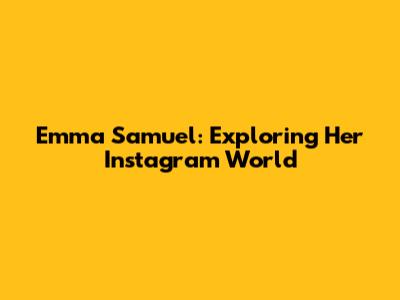 Emma Samuel: Exploring Her Instagram World