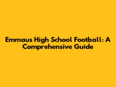 Emmaus High School Football: A Comprehensive Guide