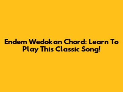 Endem Wedokan Chord: Learn To Play This Classic Song!