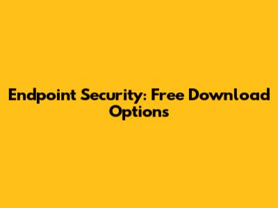 Endpoint Security: Free Download Options