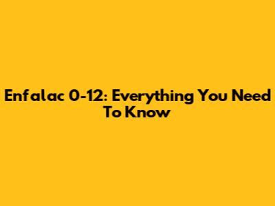 Enfalac 0-12: Everything You Need To Know