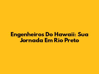 Engenheiros Do Hawaii: Sua Jornada Em Rio Preto