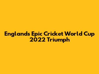 England's Epic Cricket World Cup 2022 Triumph