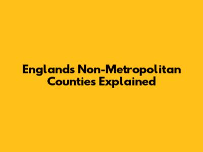 England's Non-Metropolitan Counties Explained