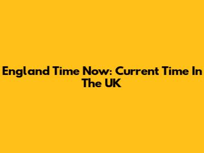England Time Now: Current Time In The UK
