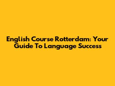 English Course Rotterdam: Your Guide To Language Success