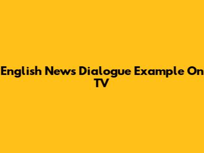 English News Dialogue Example On TV