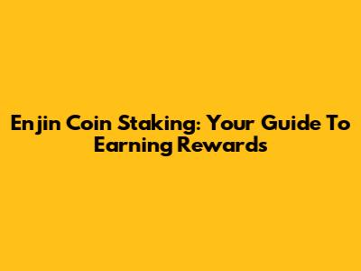 Enjin Coin Staking: Your Guide To Earning Rewards