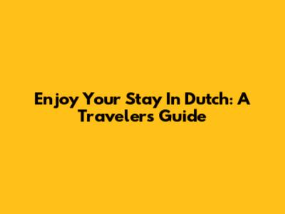 Enjoy Your Stay In Dutch: A Traveler's Guide