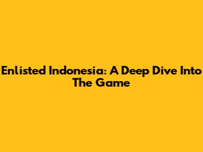 Enlisted Indonesia: A Deep Dive Into The Game