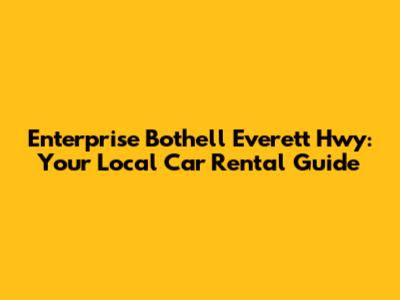 Enterprise Bothell Everett Hwy: Your Local Car Rental Guide