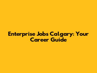 Enterprise Jobs Calgary: Your Career Guide